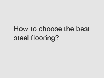 How to choose the best steel flooring?