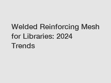 Welded Reinforcing Mesh for Libraries: 2024 Trends
