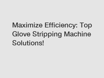 Maximize Efficiency: Top Glove Stripping Machine Solutions!