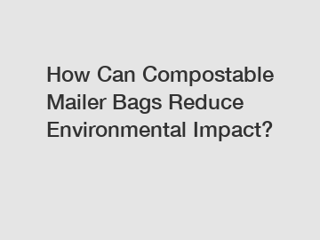 How Can Compostable Mailer Bags Reduce Environmental Impact?