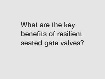 What are the key benefits of resilient seated gate valves?