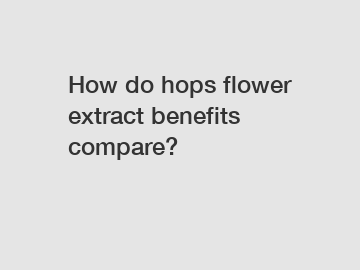 How do hops flower extract benefits compare?