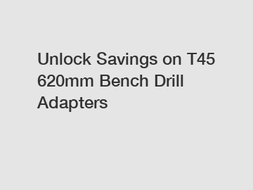 Unlock Savings on T45 620mm Bench Drill Adapters