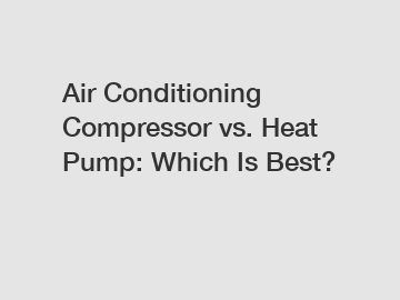 Air Conditioning Compressor vs. Heat Pump: Which Is Best?