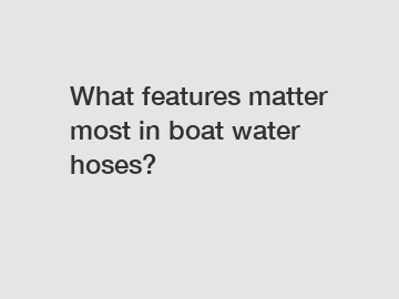 What features matter most in boat water hoses?