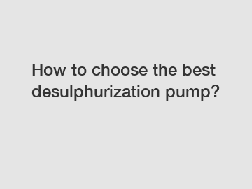 How to choose the best desulphurization pump?