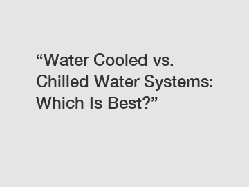 &ldquo;Water Cooled vs. Chilled Water Systems: Which Is Best?&rdquo;