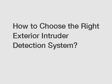 How to Choose the Right Exterior Intruder Detection System?