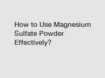 How to Use Magnesium Sulfate Powder Effectively? How to Use Magnesium Sulfate Powder Effectively?