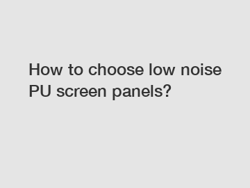 How to choose low noise PU screen panels?
