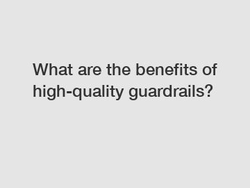 What are the benefits of high-quality guardrails?