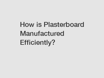 How is Plasterboard Manufactured Efficiently?