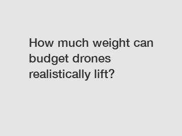 How much weight can budget drones realistically lift?