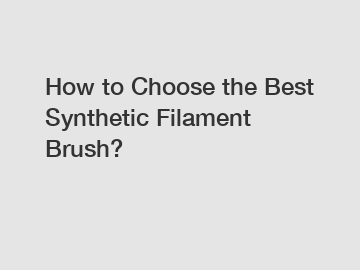 How to Choose the Best Synthetic Filament Brush?