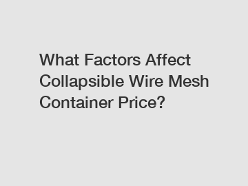 What Factors Affect Collapsible Wire Mesh Container Price?