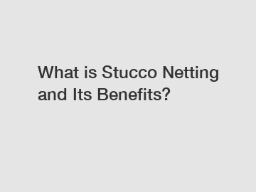 What is Stucco Netting and Its Benefits?