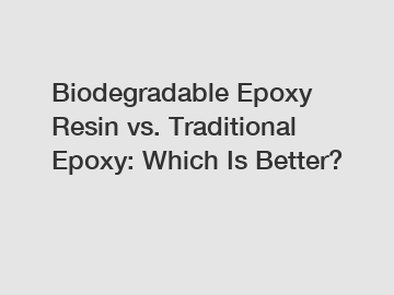 Biodegradable Epoxy Resin vs. Traditional Epoxy: Which Is Better?