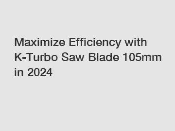 Maximize Efficiency with K-Turbo Saw Blade 105mm in 2024