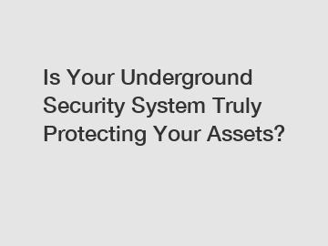 Is Your Underground Security System Truly Protecting Your Assets?