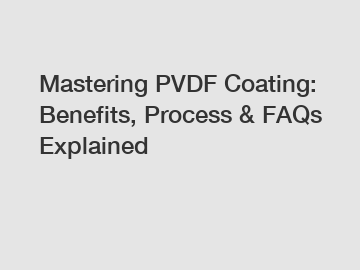 Mastering PVDF Coating: Benefits, Process & FAQs Explained