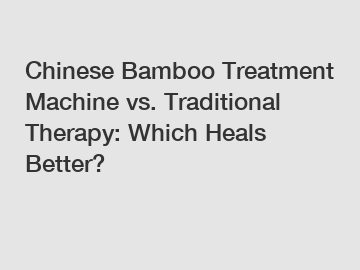 Chinese Bamboo Treatment Machine vs. Traditional Therapy: Which Heals Better?