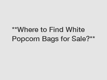 **Where to Find White Popcorn Bags for Sale?** **Where to Find White Popcorn Bags for Sale?**