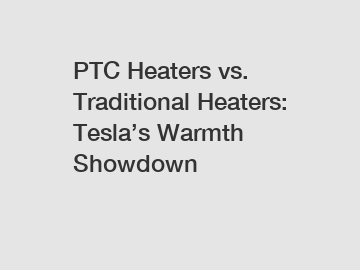 PTC Heaters vs. Traditional Heaters: Tesla’s Warmth Showdown