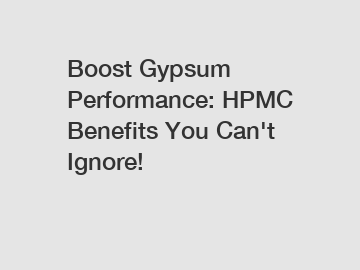 Boost Gypsum Performance: HPMC Benefits You Can't Ignore!