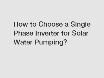 How to Choose a Single Phase Inverter for Solar Water Pumping?