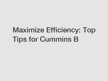 Maximize Efficiency: Top Tips for Cummins B