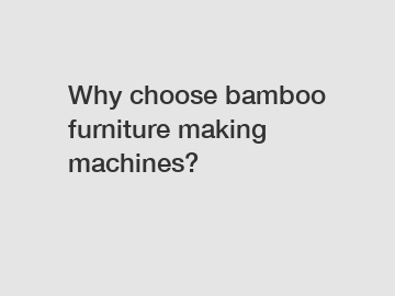 Why choose bamboo furniture making machines?