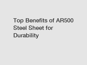 Top Benefits of AR500 Steel Sheet for Durability