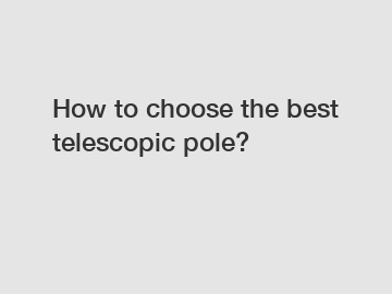 How to choose the best telescopic pole?