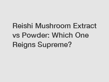 Reishi Mushroom Extract vs Powder: Which One Reigns Supreme?