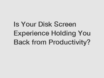 Is Your Disk Screen Experience Holding You Back from Productivity?