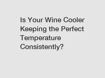 Is Your Wine Cooler Keeping the Perfect Temperature Consistently?