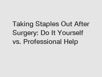 Taking Staples Out After Surgery: Do It Yourself vs. Professional Help