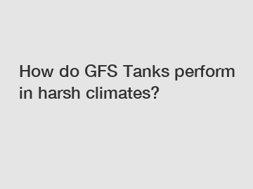 How do GFS Tanks perform in harsh climates?