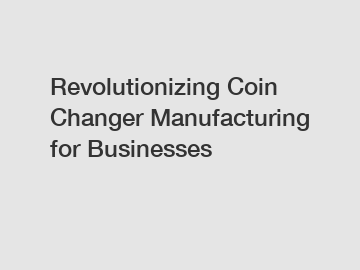 Revolutionizing Coin Changer Manufacturing for Businesses