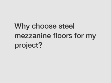 Why choose steel mezzanine floors for my project?