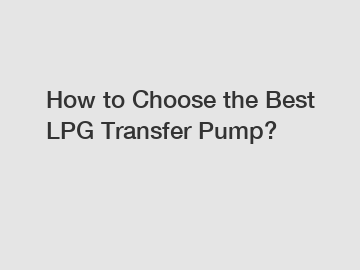 How to Choose the Best LPG Transfer Pump?