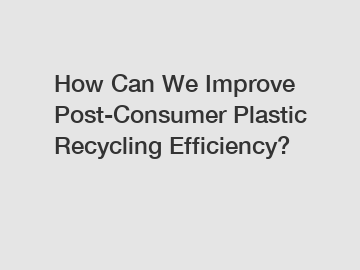 How Can We Improve Post-Consumer Plastic Recycling Efficiency?