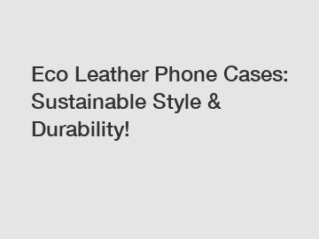 Eco Leather Phone Cases: Sustainable Style & Durability!