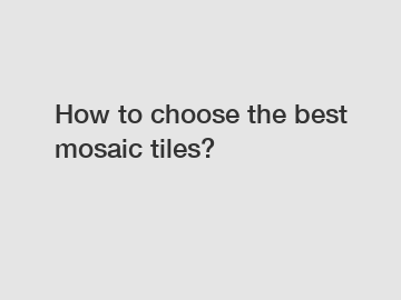 How to choose the best mosaic tiles?