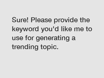 Sure! Please provide the keyword you'd like me to use for generating a trending topic. Sure! Please provide the keyword you'd like me to use for generating a trending topic.