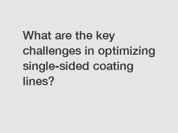 What are the key challenges in optimizing single-sided coating lines? What are the key challenges in optimizing single-sided coating lines?