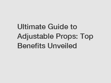 Ultimate Guide to Adjustable Props: Top Benefits Unveiled