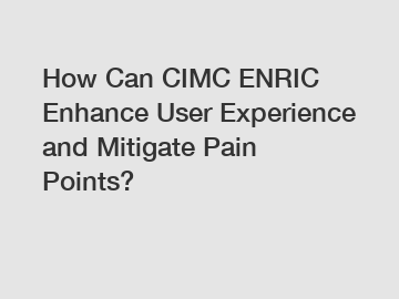 How Can CIMC ENRIC Enhance User Experience and Mitigate Pain Points?