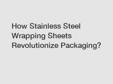 How Stainless Steel Wrapping Sheets Revolutionize Packaging?