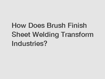 How Does Brush Finish Sheet Welding Transform Industries?